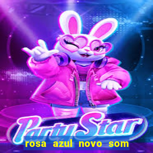 rosa azul novo som letra rosa azul novo som